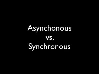 Asynchonous
     vs.
Synchronous
 