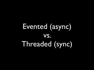 Evented (async)
      vs.
Threaded (sync)
 