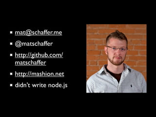 mat@schaffer.me
@matschaffer
http://github.com/
matschaffer
http://mashion.net
didn’t write node.js
 