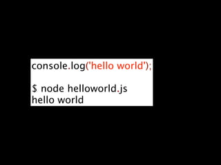 console.log('hello world');

$ node helloworld.js
hello world
 