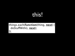 this!
things.each(function(thing, next) {
  doStuffWith(i, next);
});
 