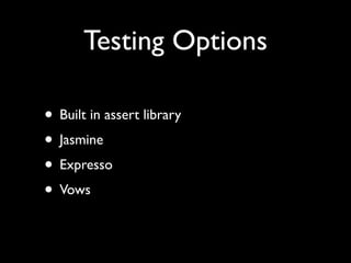 Testing Options

• Built in assert library
• Jasmine
• Expresso
• Vows
 