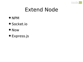 Extend Node
• NPM
• Socket.io
• Now
• Express.js
 