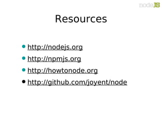 Resources

• http://nodejs.org
• http://npmjs.org
• http://howtonode.org
• http://github.com/joyent/node
 