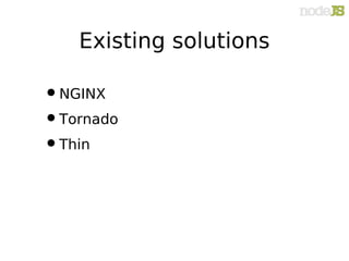 Existing solutions

• NGINX
• Tornado
• Thin
 