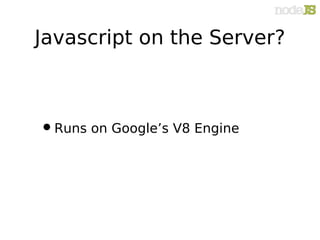 Javascript on the Server?



• Runs on Google’s V8 Engine
 