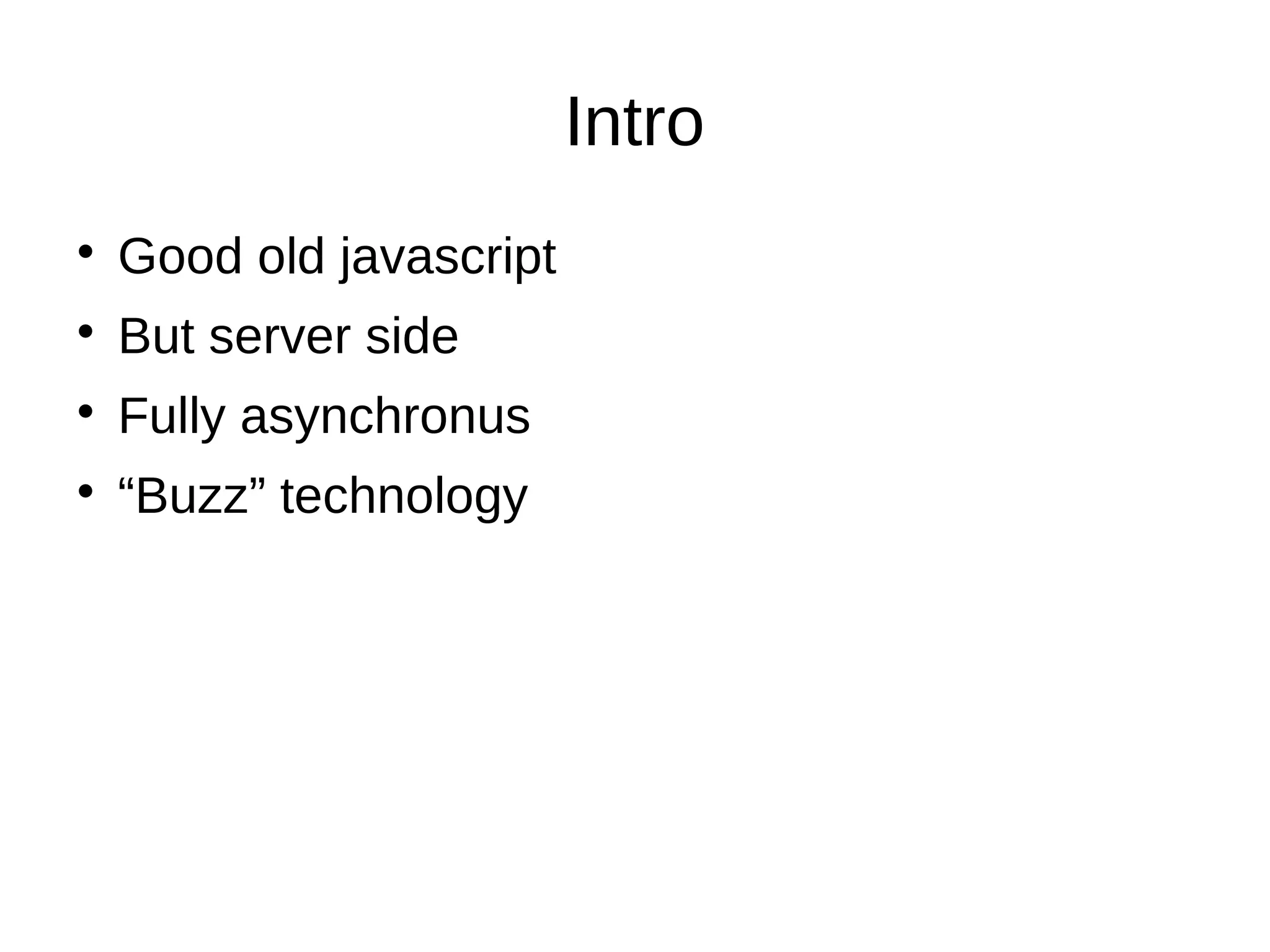 Intro
Good old javascript
But server side
Fully asynchronus
“Buzz” technology