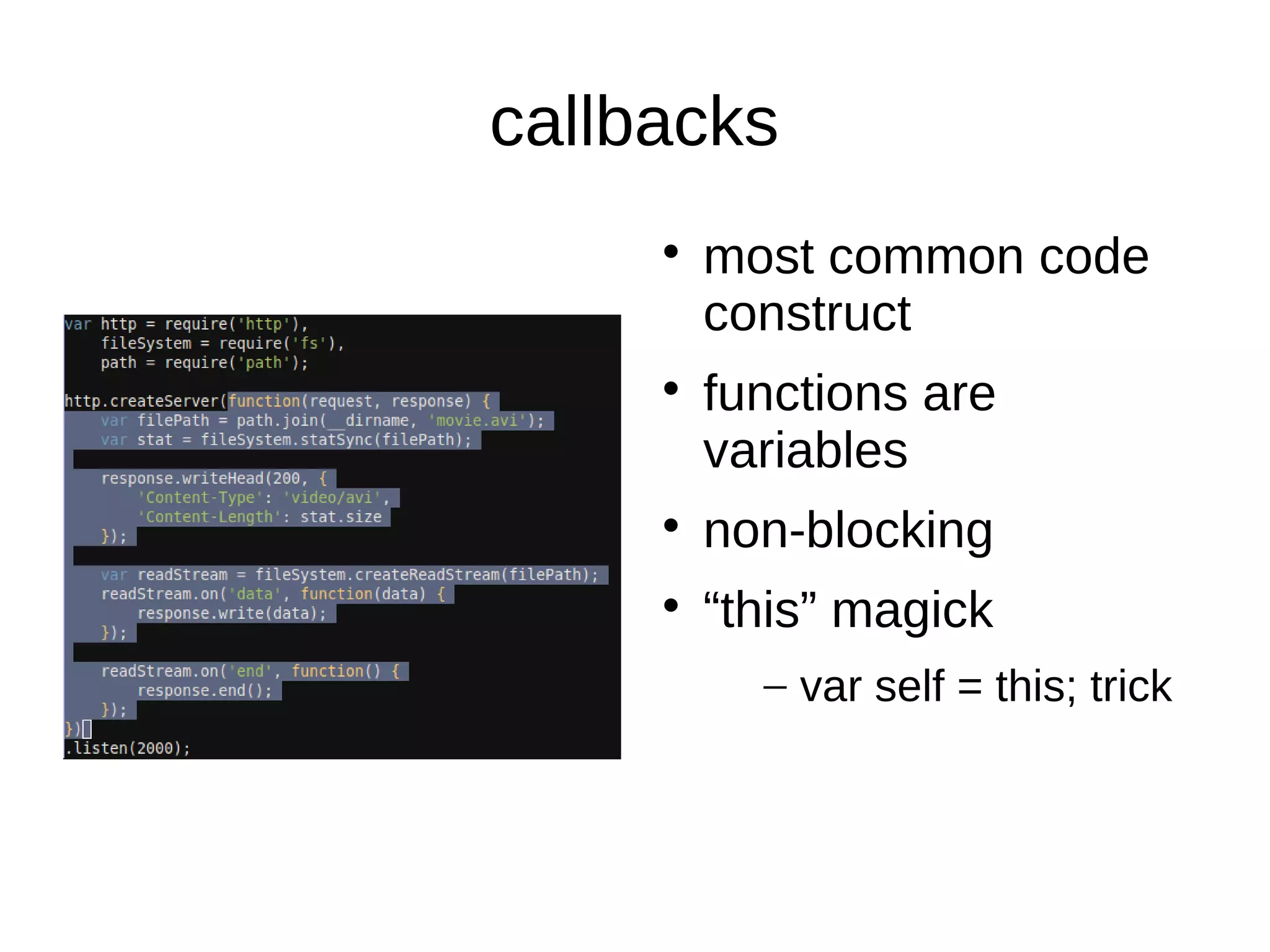 callbacks
most common code
construct
functions are
variables
non-blocking
“this” magick
– var self = this; trick