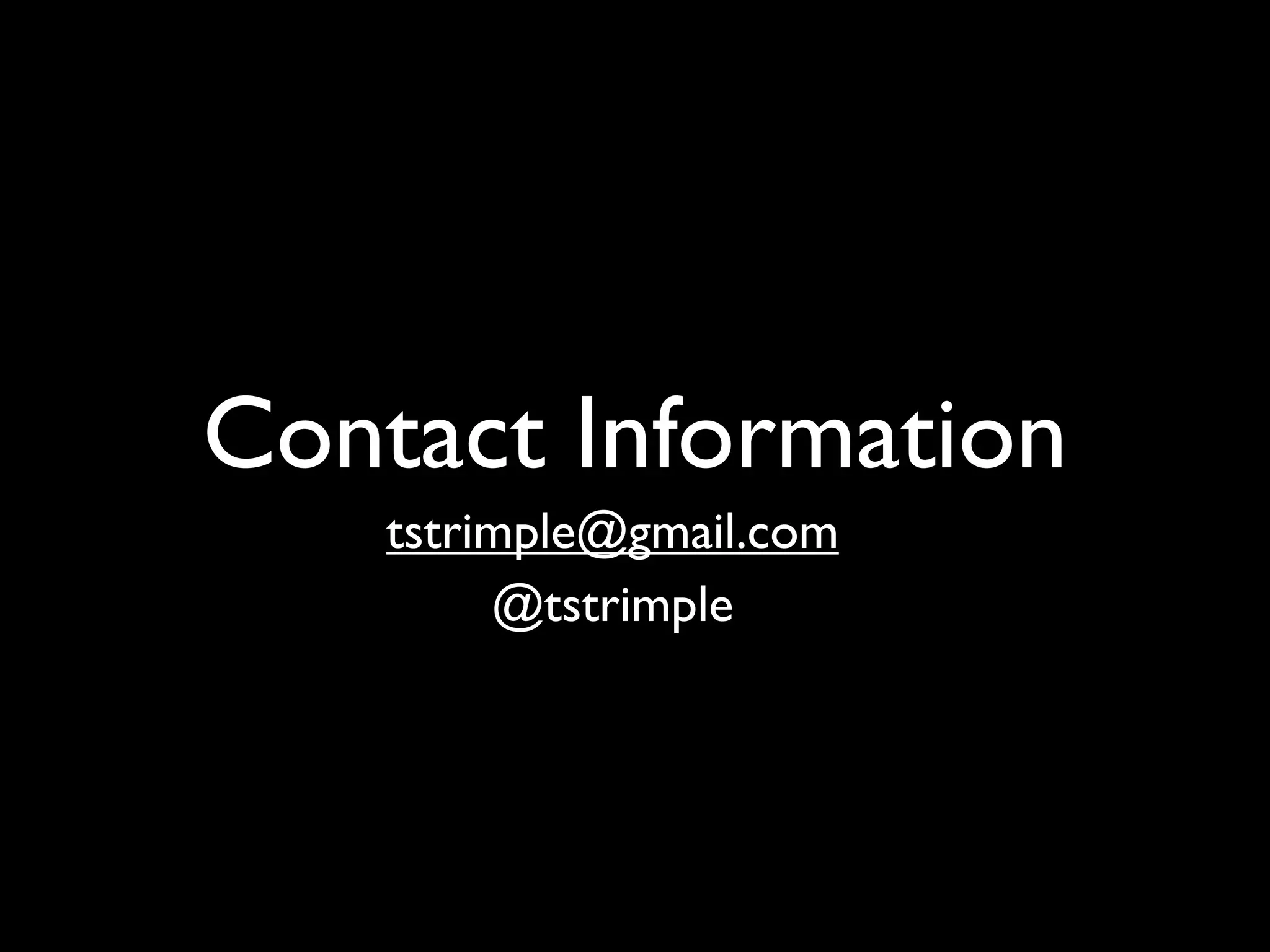 Contact Information
    tstrimple@gmail.com
         @tstrimple
 