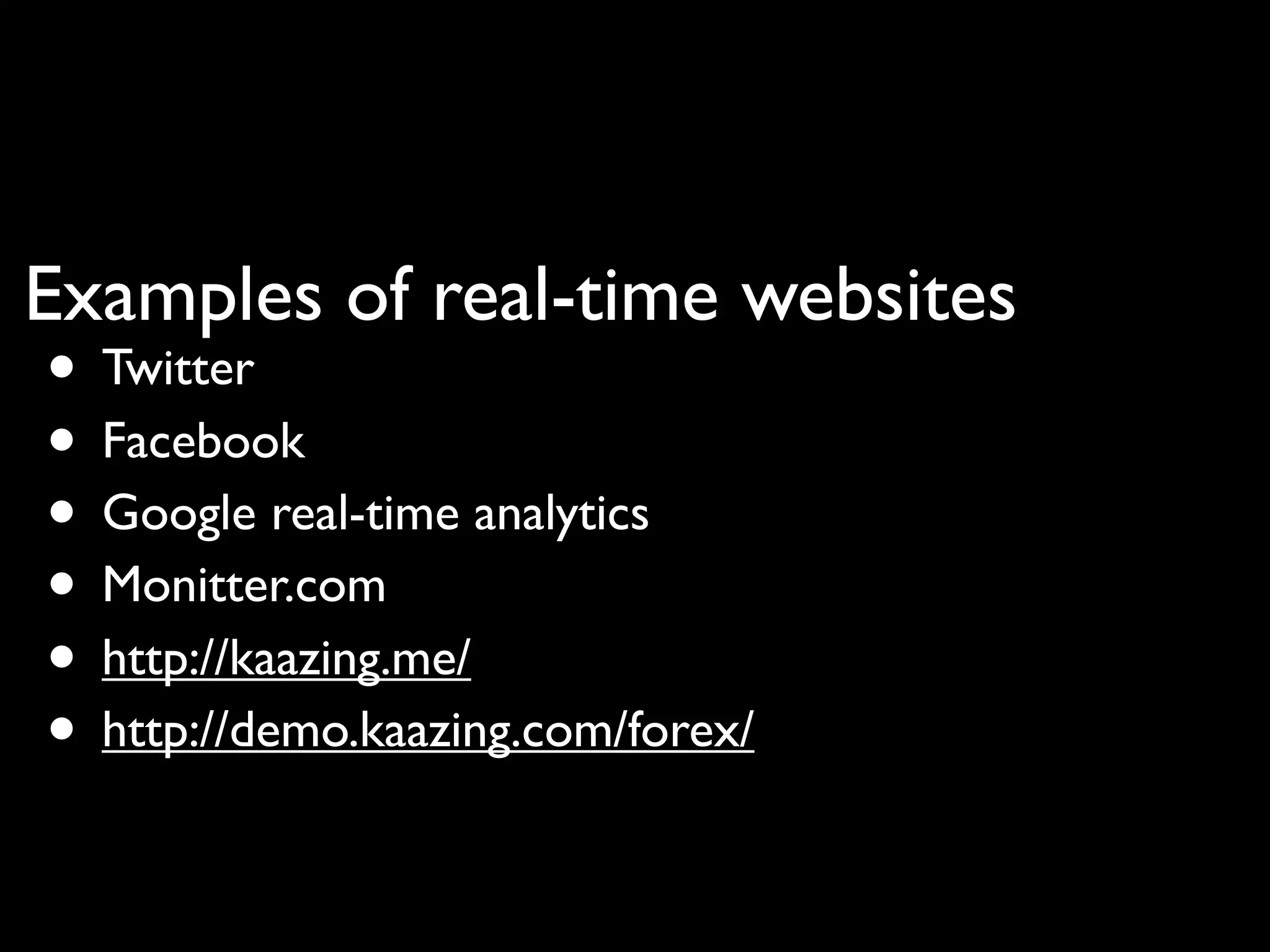 Examples of real-time websites
• Twitter
• Facebook
• Google real-time analytics
• Monitter.com
• http://kaazing.me/
• http://demo.kaazing.com/forex/
 