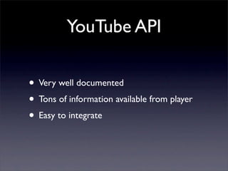 YouTube API

• Very well documented
• Tons of information available from player
• Easy to integrate
 