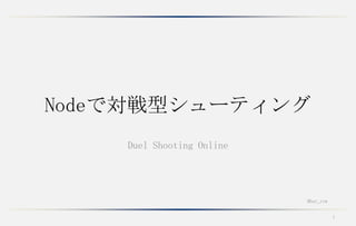 Nodeで対戦型シューティング
    Duel Shooting Online




                           @bar_row


                                      1
 