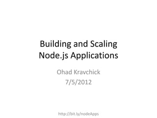 Building and Scaling
Node.js Applications
    Ohad Kravchick
      7/5/2012



    http://bit.ly/nodeApps
 
