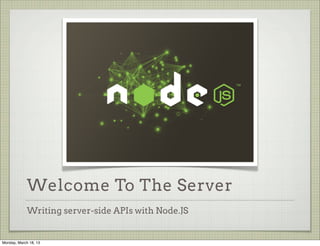 Welcome To The Server
             Writing server-side APIs with Node.JS


Monday, March 18, 13
 