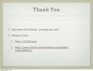 Thank You



                       Keynote and Extras: ynonperek.com

                       Photos From:

                         http://123rf.com

                         http://www.flickr.com/photos/crazyeddie/
                         1463295872/




Monday, March 18, 13
 