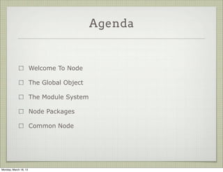 Agenda


                       Welcome To Node

                       The Global Object

                       The Module System

                       Node Packages

                       Common Node




Monday, March 18, 13
 