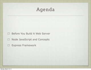Agenda




                       Before You Build A Web Server

                       Node JavaScript and Concepts

                       Express Framework




Monday, March 18, 13
 
