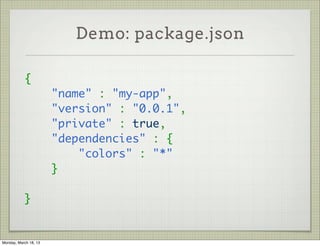 Demo: package.json

           {
                       "name" : "my-app",
                       "version" : "0.0.1",
                       "private" : true,
                       "dependencies" : {
                           "colors" : "*"
                       }
            
           }


Monday, March 18, 13
 