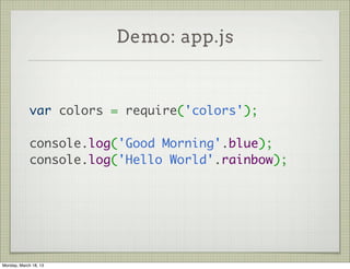 Demo: app.js



             var colors = require('colors');
              
             console.log('Good Morning'.blue);
             console.log('Hello World'.rainbow);




Monday, March 18, 13
 