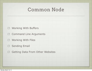 Common Node


                       Working With Buffers

                       Command Line Arguments

                       Working With Files

                       Sending Email

                       Getting Data From Other Websites




Monday, March 18, 13
 