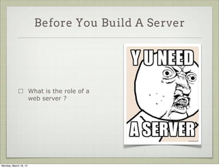 Before You Build A Server




                       What is the role of a
                       web server ?




Monday, March 18, 13
 