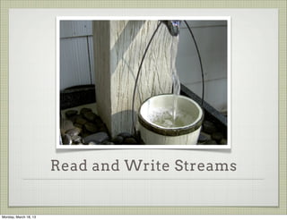 Read and Write Streams


Monday, March 18, 13
 