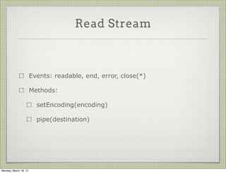 Read Stream



                       Events: readable, end, error, close(*)

                       Methods:

                         setEncoding(encoding)

                         pipe(destination)




Monday, March 18, 13
 