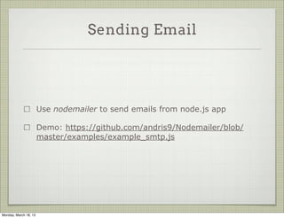 Sending Email




                       Use nodemailer to send emails from node.js app

                       Demo: https://github.com/andris9/Nodemailer/blob/
                       master/examples/example_smtp.js




Monday, March 18, 13
 
