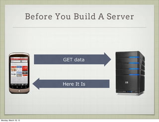 Before You Build A Server




                               GET data




                               Here It Is




Monday, March 18, 13
 