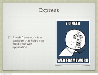 Express




                       A web framework is a
                       package that helps you
                       build your web
                       application




Monday, March 18, 13
 
