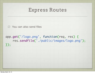 Express Routes


                       You can also send files


        app.get('/logo.png', function(req, res) {
            res.sendfile('./public/images/logo.png');
        });




Monday, March 18, 13
 