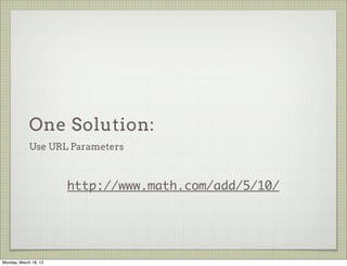 One Solution:
             Use URL Parameters



                       http://www.math.com/add/5/10/




Monday, March 18, 13
 