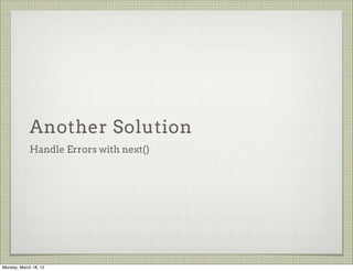 Another Solution
             Handle Errors with next()




Monday, March 18, 13
 