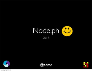 Node.ph
2013
@admc
Tuesday, April 23, 13
 