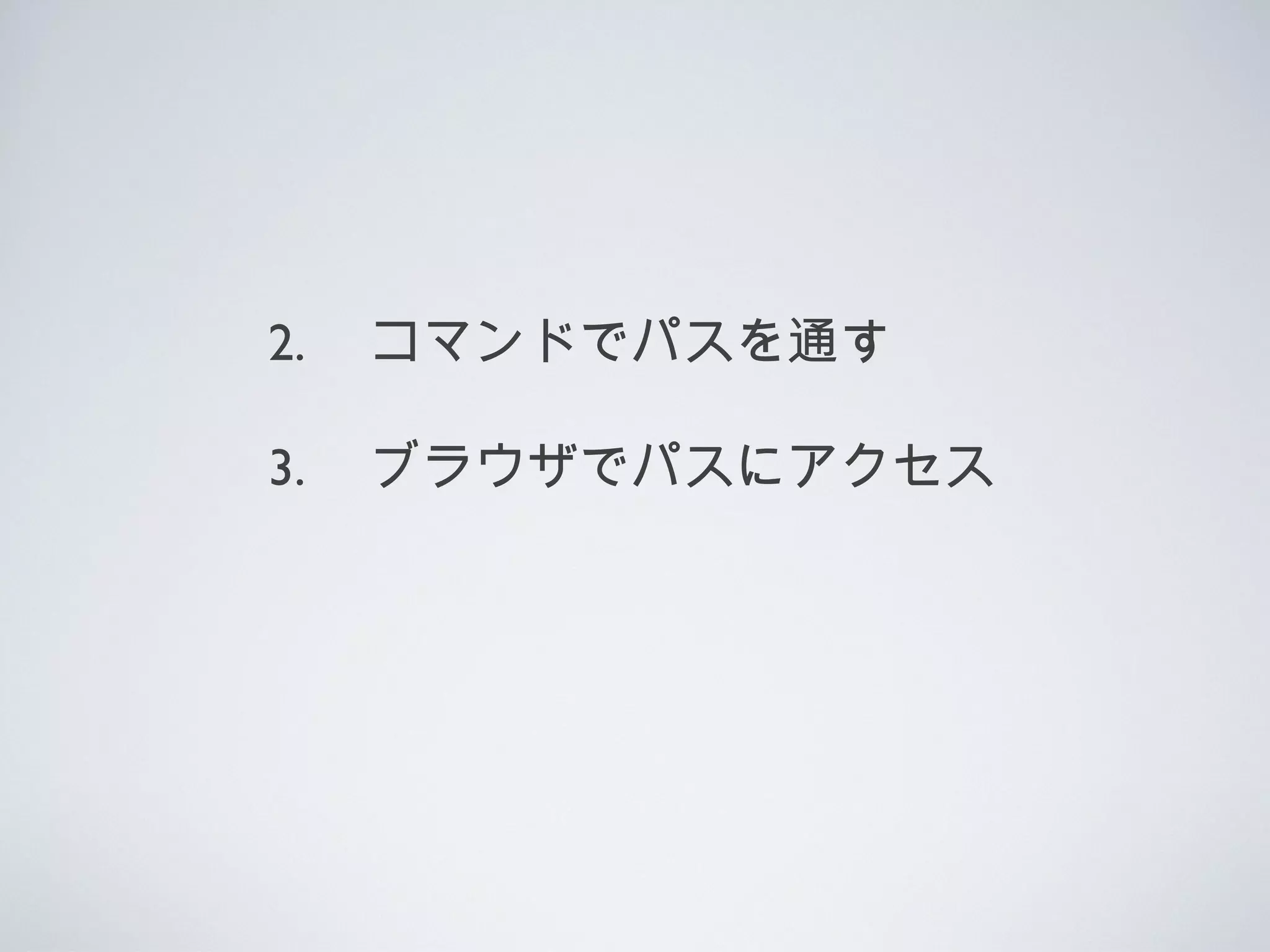 2. 　コマンドでパスを通す
3. 　ブラウザでパスにアクセス
 