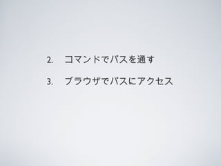 2. 　コマンドでパスを通す
3. 　ブラウザでパスにアクセス
 