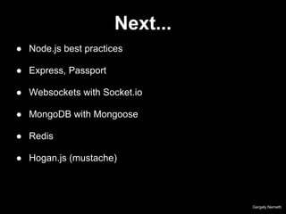 NPM
Gergely Nemeth
● Node Packaged Modules
● package.json
{
"name": "MyAwesomeApplication",
"version": "0.0.0",
"dependencies": {
"nodemailer": "~0.5.2",
"express": "~3.3.4"
}
}
● npm install
● npm install XX --save
 