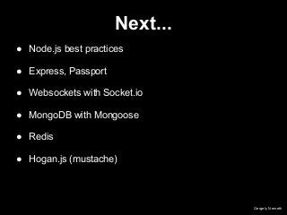 Next...
Gergely Nemeth
● Node.js best practices
● Express, Passport
● Websockets with Socket.io
● MongoDB with Mongoose
● Redis
● Hogan.js (mustache)
 