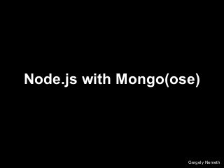 Node.js with Mongo(ose)
Gergely Nemeth
 
