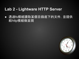 Lab 2 - Lightware HTTP Server
● 透過fs模組讀取某個目錄底下的文件，並提供
給http模組做呈現
 