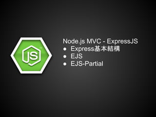 Node.js MVC - ExpressJS
● Express基本結構
● EJS
● EJS-Partial
 