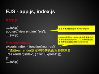EJS - app.js, index.js
# app.js
….(skip)
app.set('view engine', 'ejs');
….(skip)
# routes/index.js
exports.index = functio...