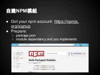 自建NPM模組
● Got your npm account: https://npmjs.
org/signup
● Prepare:
○ package.json
○ module dependency and you implements
 