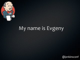 My	
  name	
  is	
  Evgeny
@jenkinsconf
 