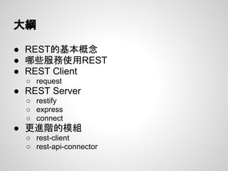 ● REST的基本概念
● 哪些服務使用REST
● REST Client
○ request
● REST Server
○ restify
○ express
○ connect
● 更進階的模組
○ rest-client
○ rest-api-connector
大綱
 