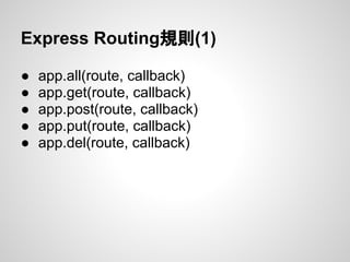 Express Routing規則(1)
● app.all(route, callback)
● app.get(route, callback)
● app.post(route, callback)
● app.put(route, callback)
● app.del(route, callback)
 