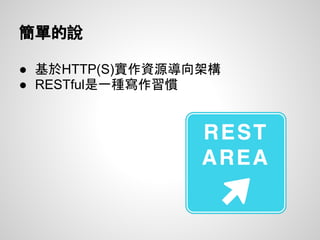 簡單的說
● 基於HTTP(S)實作資源導向架構
● RESTful是一種寫作習慣
 