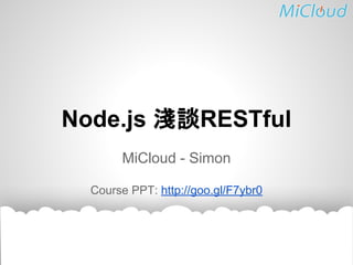 Node.js 淺談RESTful
MiCloud - Simon
Course PPT: http://goo.gl/F7ybr0
 