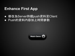 Enhance First App
● 修改為Server持續push資料至Client
● Push的資料內容加上時間參數
 