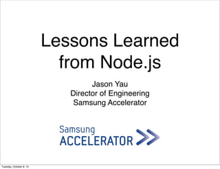 Lessons Learned
from Node.js
Jason Yau
Director of Engineering
Samsung Accelerator
Tuesday, October 8, 13
 
